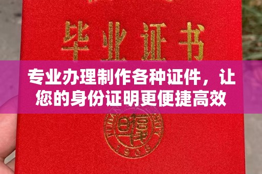虞城专业办理制作各种证件，让您的身份证明更便捷高效
