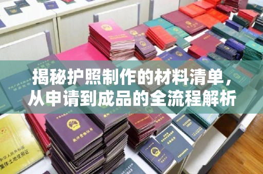 赣县揭秘护照制作的材料清单，从申请到成品的全流程解析